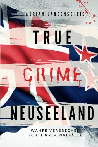 True Crime Neuseeland: Wahre Verbrechen – Echte Kriminalfälle (True Crime International, Band 14) von True Crime International